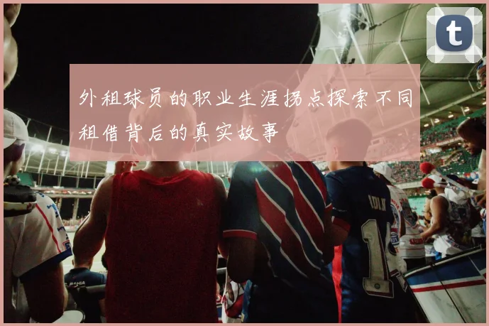 外租球员的职业生涯拐点探索不同租借背后的真实故事