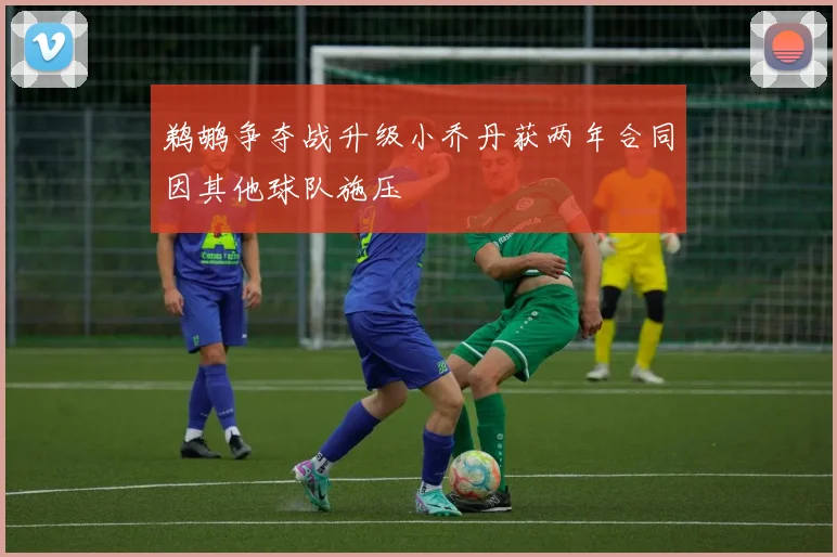 鹈鹕争夺战升级小乔丹获两年合同因其他球队施压
