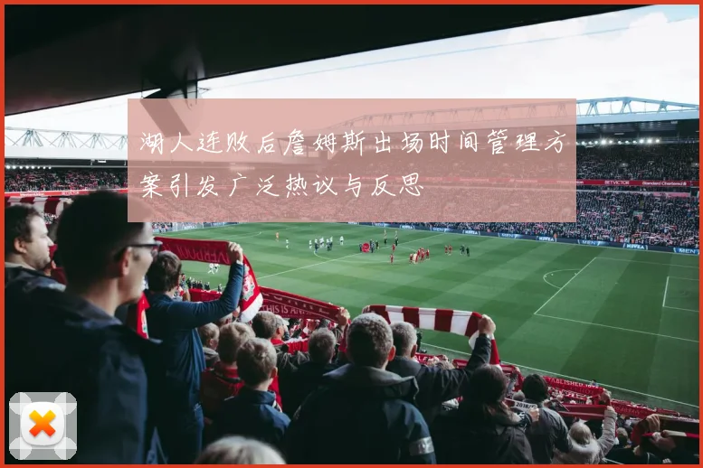 湖人连败后詹姆斯出场时间管理方案引发广泛热议与反思