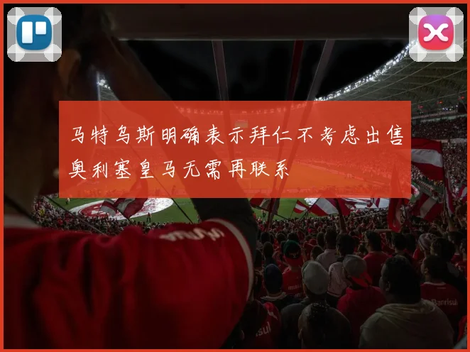 马特乌斯明确表示拜仁不考虑出售奥利塞皇马无需再联系